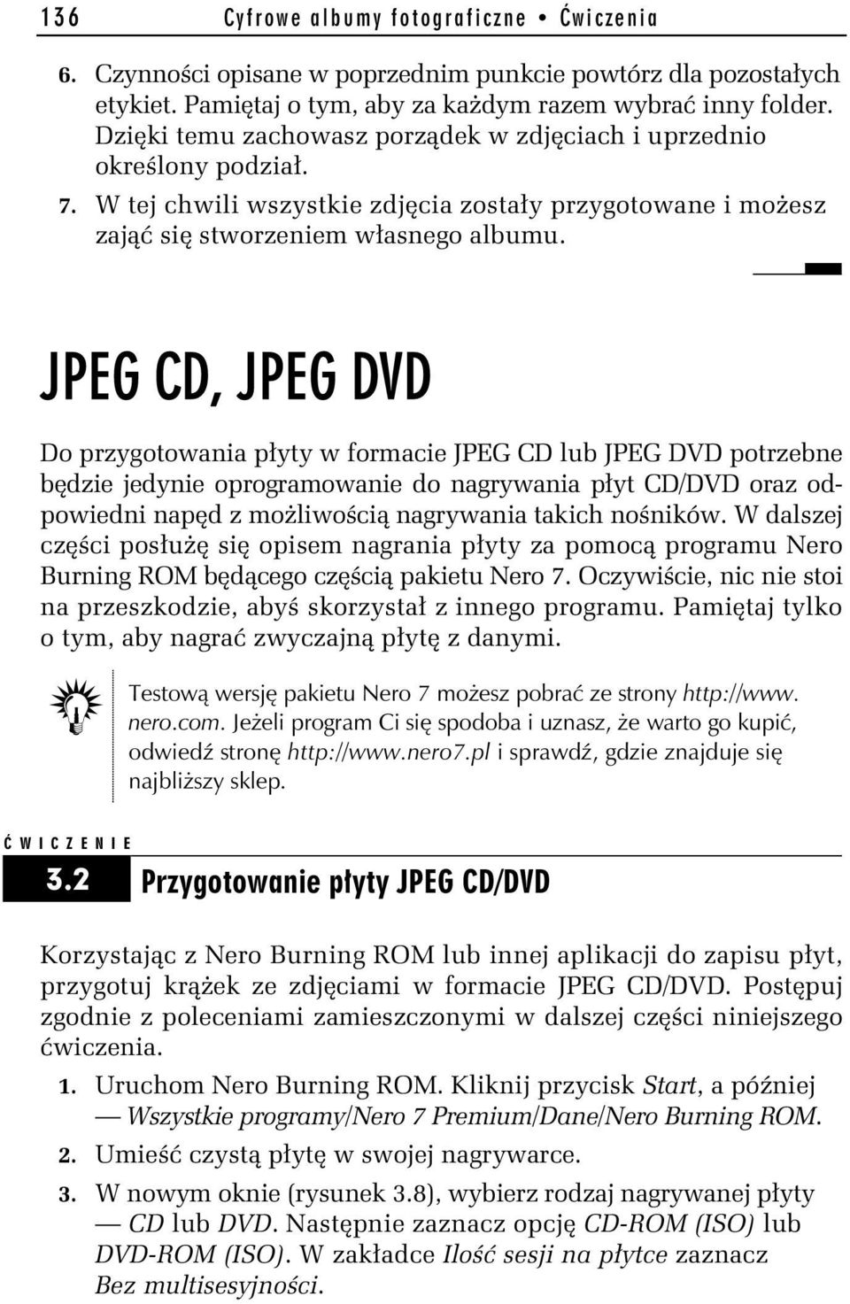 Do przygotowania płyty w formacie JPEG CD lub JPEG DVD potrzebne będzie jedynie oprogramowanie do nagrywania płyt CD/DVD oraz odpowiedni napęd z możliwością nagrywania takich nośników.