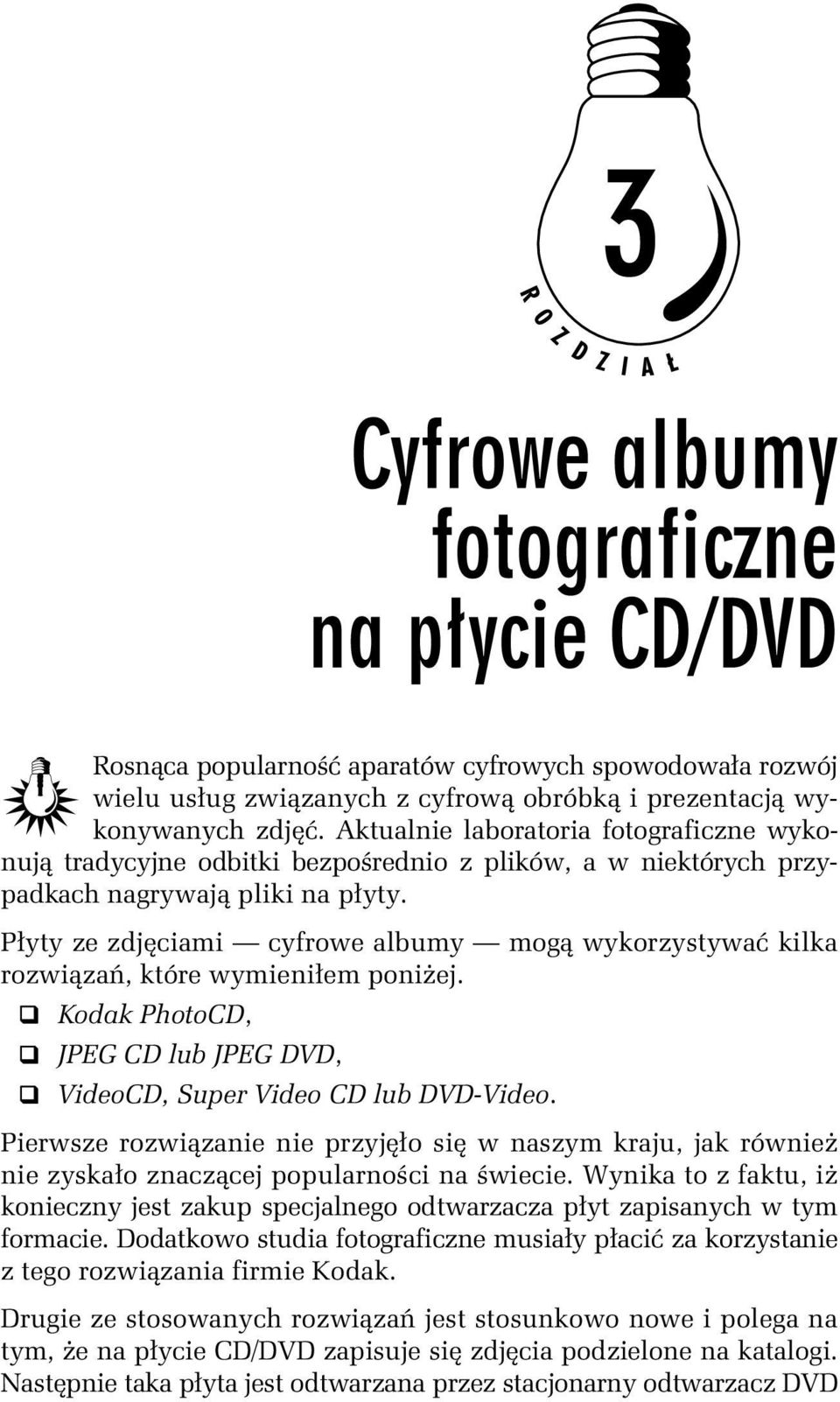 Płyty ze zdjęciami cyfrowe albumy mogą wykorzystywać kilka rozwiązań, które wymieniłem poniżej. Kodak PhotoCD, JPEG CD lub JPEG DVD, VideoCD, Super Video CD lub DVD-Video.