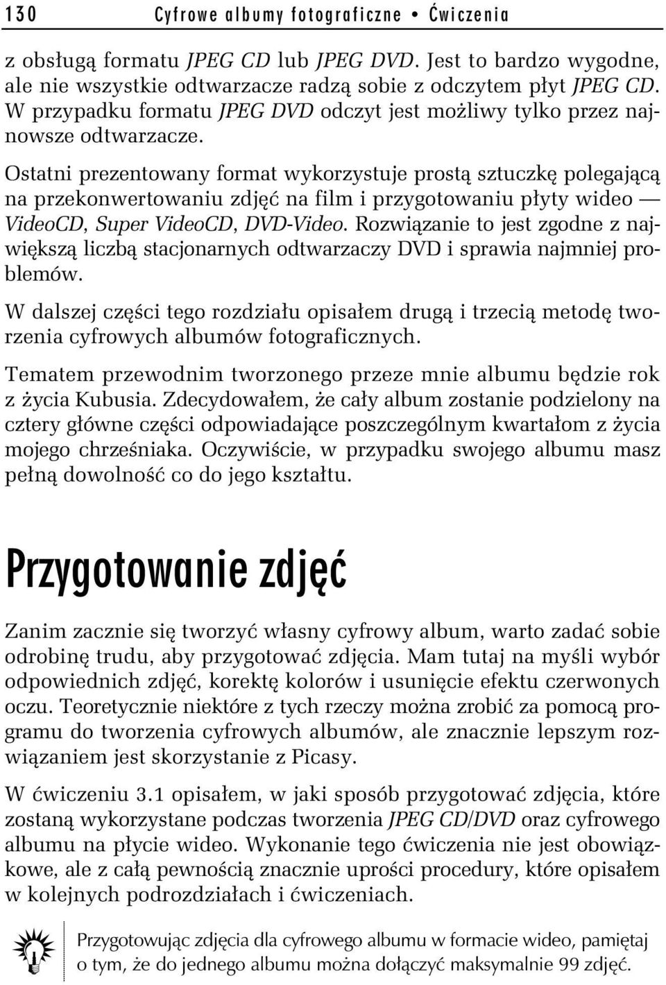 Ostatni prezentowany format wykorzystuje prostą sztuczkę polegającą na przekonwertowaniu zdjęć na film i przygotowaniu płyty wideo VideoCD, Super VideoCD, DVD-Video.