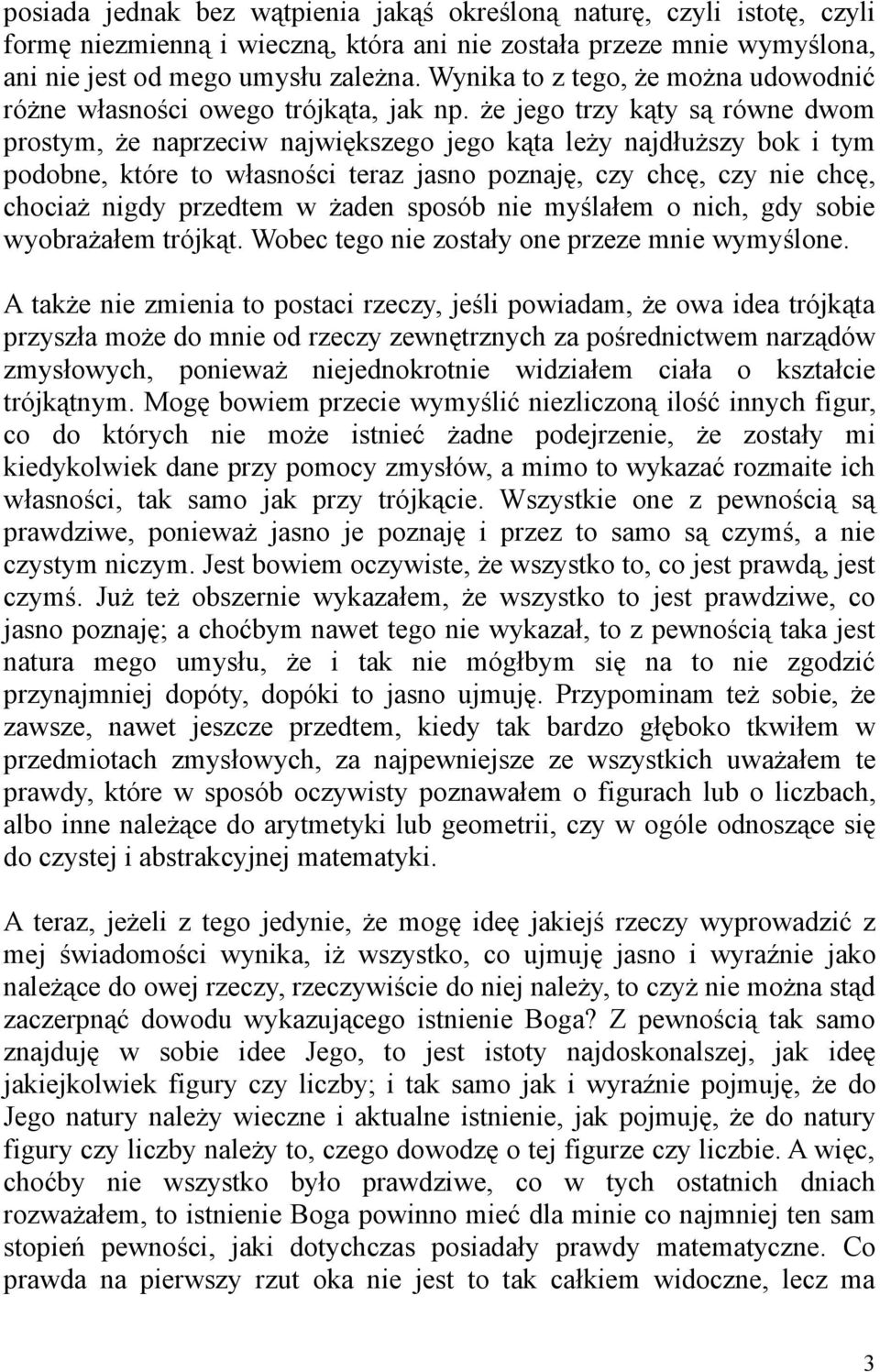 że jego trzy kąty są równe dwom prostym, że naprzeciw największego jego kąta leży najdłuższy bok i tym podobne, które to własności teraz jasno poznaję, czy chcę, czy nie chcę, chociaż nigdy przedtem