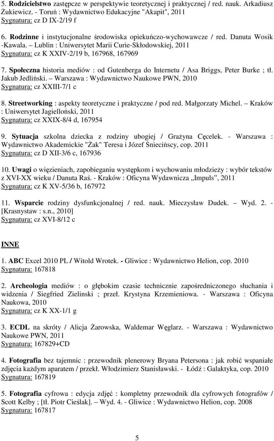 Społeczna historia mediów : od Gutenberga do Internetu / Asa Briggs, Peter Burke ; tł. Jakub Jedliński. Warszawa : Wydawnictwo Naukowe PWN, 2010 Sygnatura: cz XXIII-7/1 c 8.