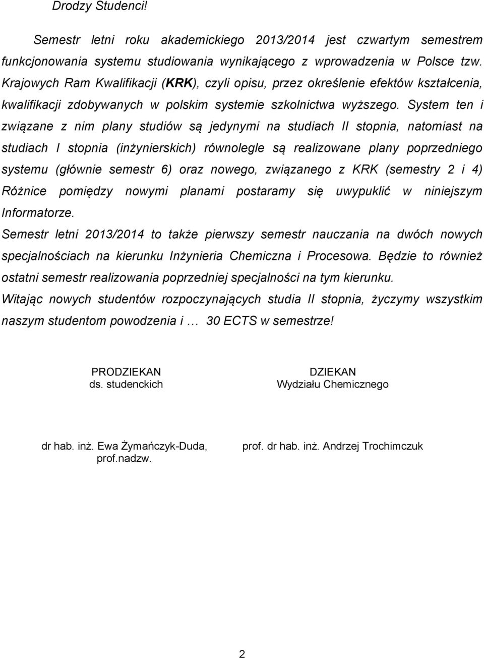 System ten i związane z nim plany studiów są jedynymi na studiach II stopnia, natomiast na studiach I stopnia (inżynierskich) równolegle są realizowane plany poprzedniego systemu (głównie semestr 6)