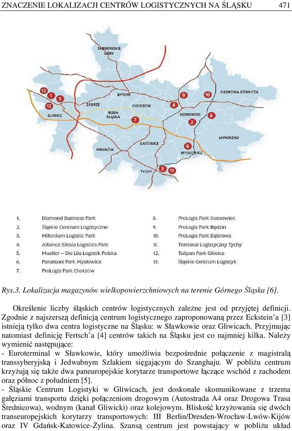 Zgodnie z najszerszą definicją centrum logistycznego zaproponowaną przez Eckstein a [3] istnieją tylko dwa centra logistyczne na Śląsku: w Sławkowie oraz Gliwicach.
