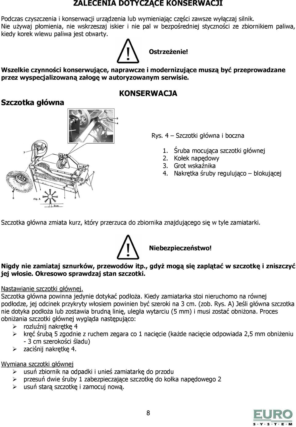 Wszelkie czynności konserwujące, naprawcze i modernizujące muszą być przeprowadzane przez wyspecjalizowaną załogę w autoryzowanym serwisie. Szczotka główna KONSERWACJA Rys.