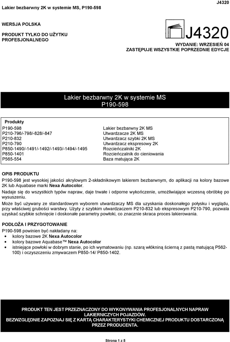 cieniowania P565-554 Baza matująca 2K OPIS PRODUKTU P190-598 jest wysokiej jakości akrylowym 2-składnikowym lakierem bezbarwnym, do aplikacji na kolory bazowe 2K lub Aquabase marki Nexa Autocolor.