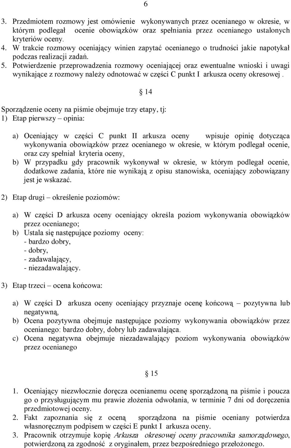 Potwierdzenie przeprowadzenia rozmowy oceniającej oraz ewentualne wnioski i uwagi wynikające z rozmowy należy odnotować w części C punkt I arkusza oceny okresowej.