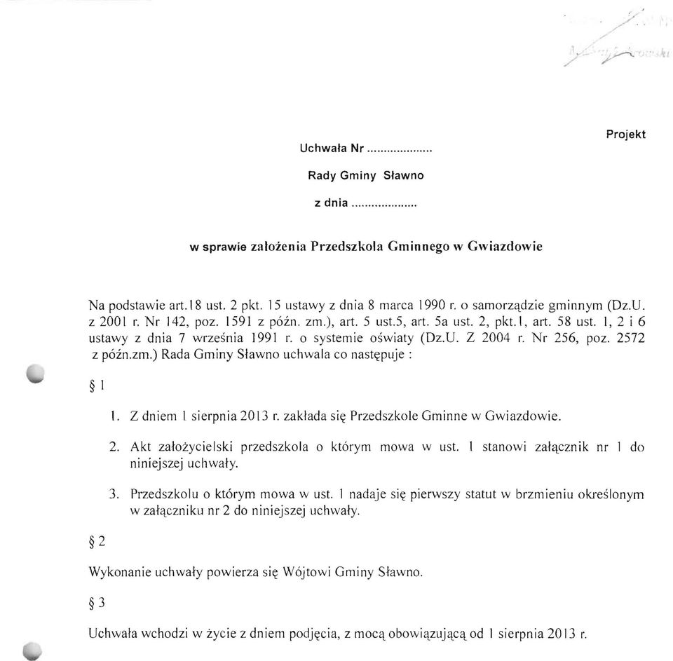 Nr 256, poz. 2572 z pozn.zm.) Rada Gminy Slawno uchwala co nastctpuje : 1 2 I. Z dniem 1 sierpnia 2013 r. zaklada sict Przedszkole Gminne w Gwiazdowie. 2. Akt zalozycielski przedszkola 0 kt6rym mowa w ust.