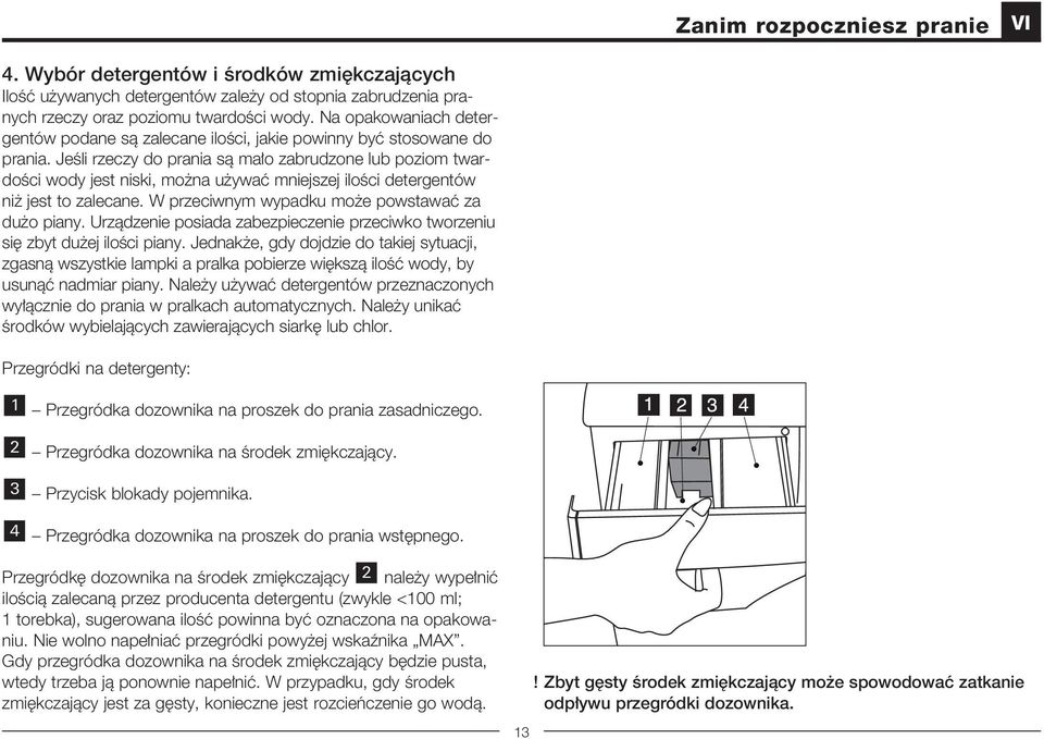 JeÊli rzeczy do prania sà ma o zabrudzone lub poziom twardoêci wody jest niski, mo na u ywaç mniejszej iloêci detergentów ni jest to zalecane. W przeciwnym wypadku mo e powstawaç za du o piany.