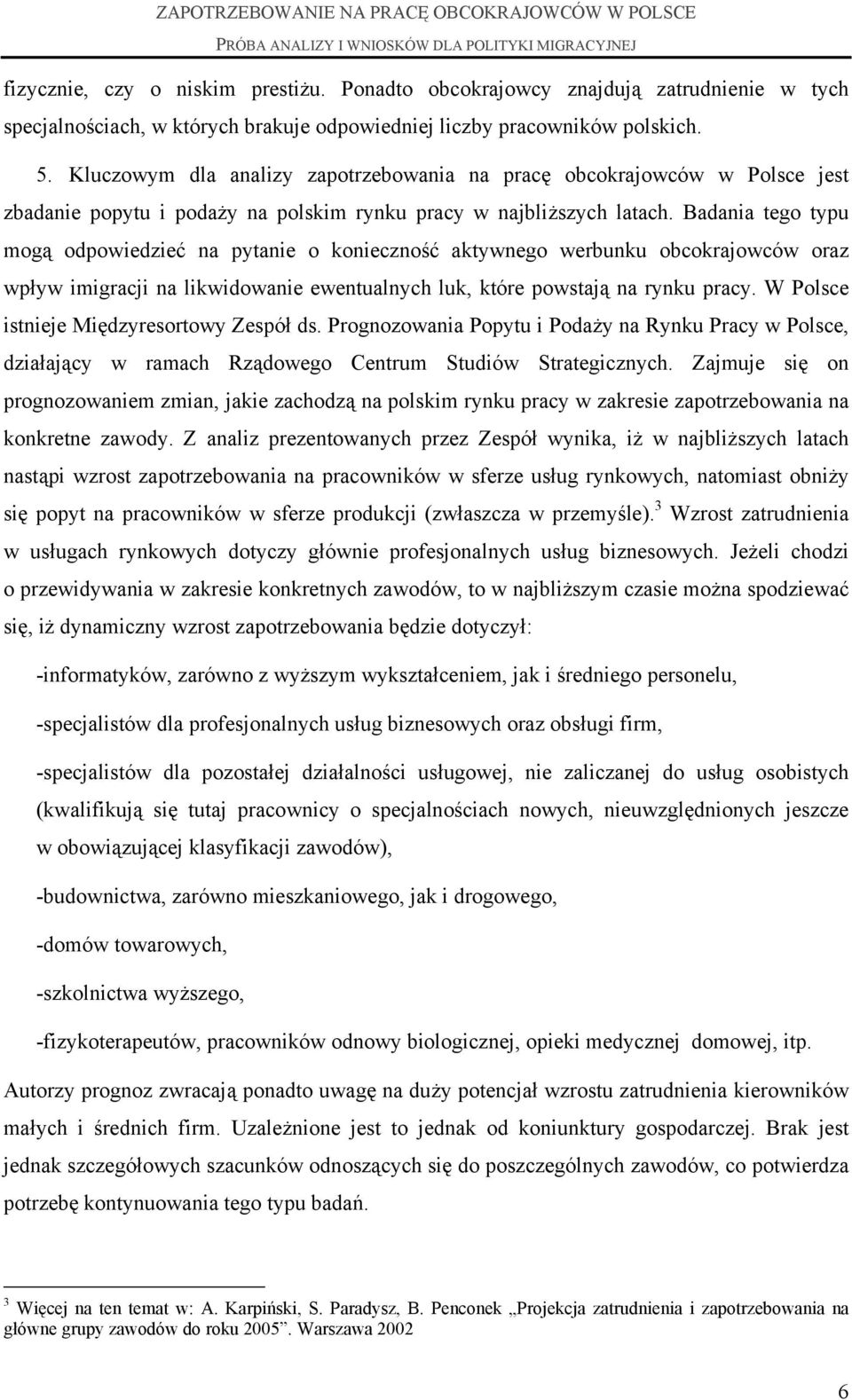 Badania tego typu mogą odpowiedzieć na pytanie o konieczność aktywnego werbunku obcokrajowców oraz wpływ imigracji na likwidowanie ewentualnych luk, które powstają na rynku pracy.