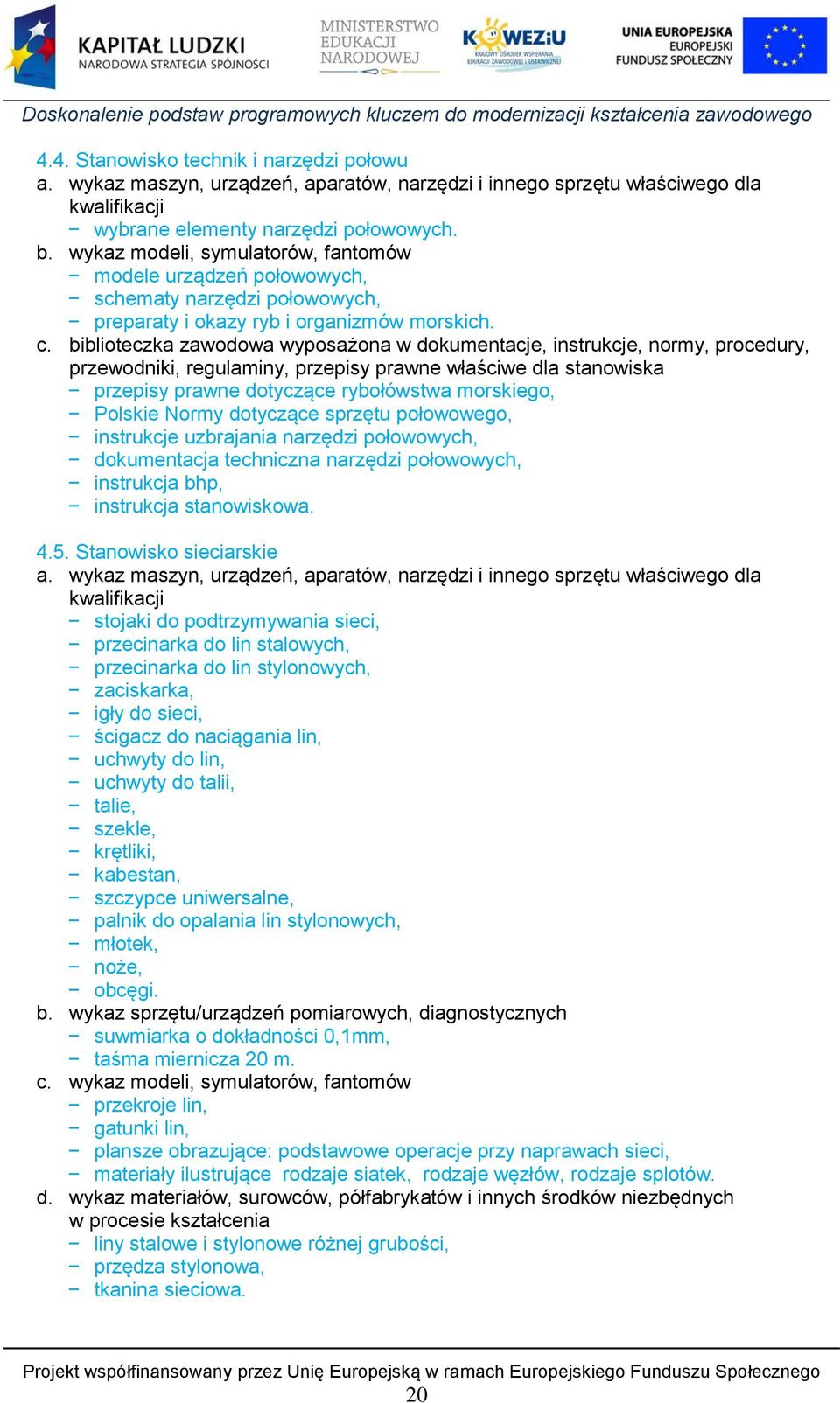 biblioteczka zawodowa wyposażona w dokumentacje, instrukcje, normy, procedury, przewodniki, regulaminy, przepisy prawne właściwe dla stanowiska przepisy prawne dotyczące rybołówstwa morskiego,