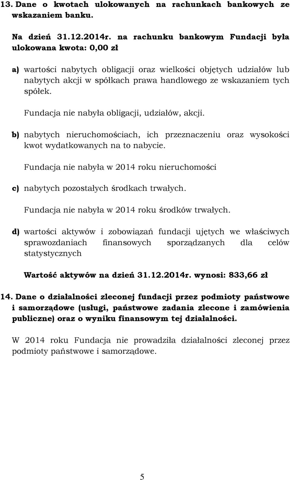 Fundacja nie nabyła obligacji, udziałów, akcji. b) nabytych nieruchomościach, ich przeznaczeniu oraz wysokości kwot wydatkowanych na to nabycie.