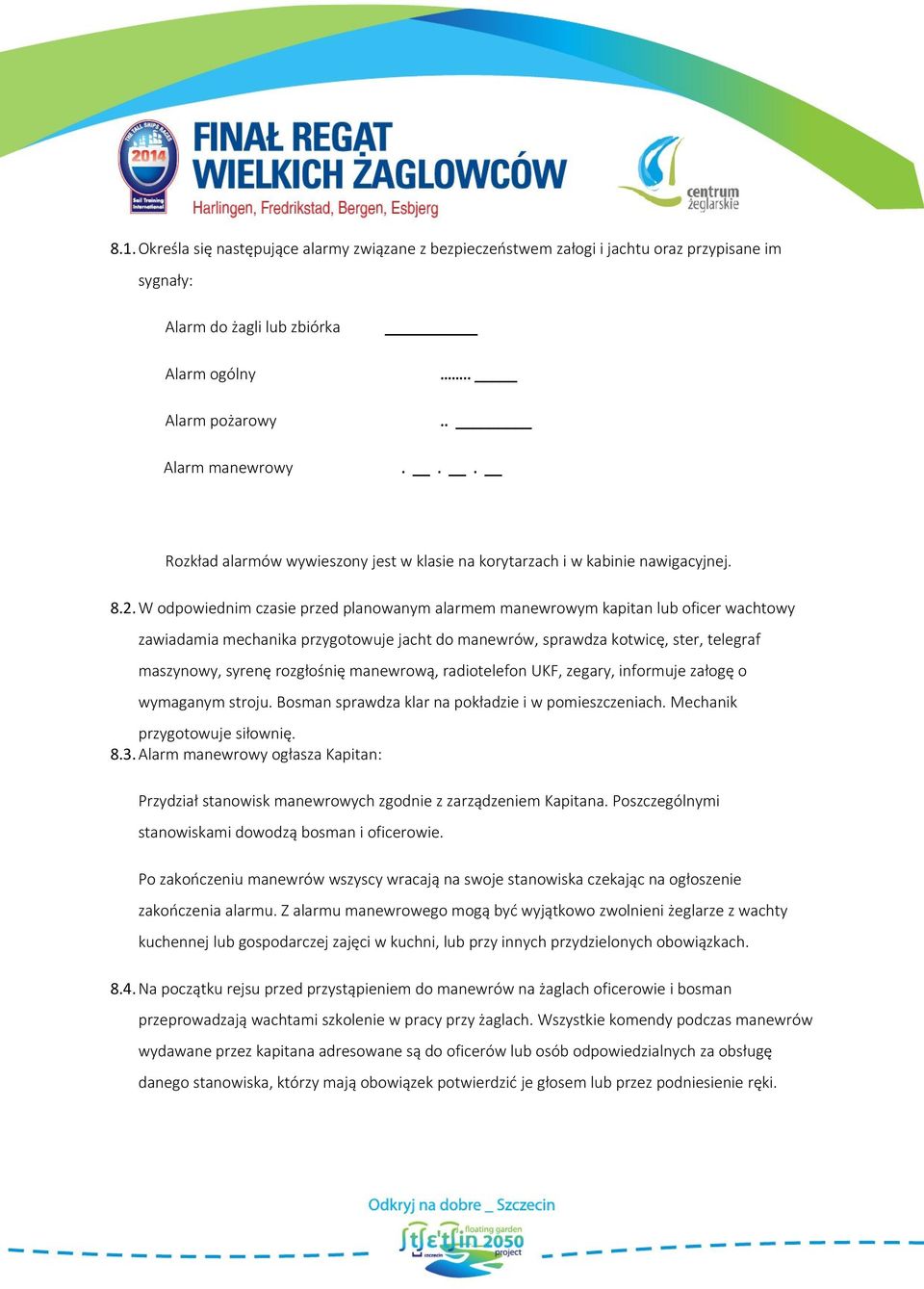 W odpowiednim czasie przed planowanym alarmem manewrowym kapitan lub oficer wachtowy zawiadamia mechanika przygotowuje jacht do manewrów, sprawdza kotwicę, ster, telegraf maszynowy, syrenę rozgłośnię