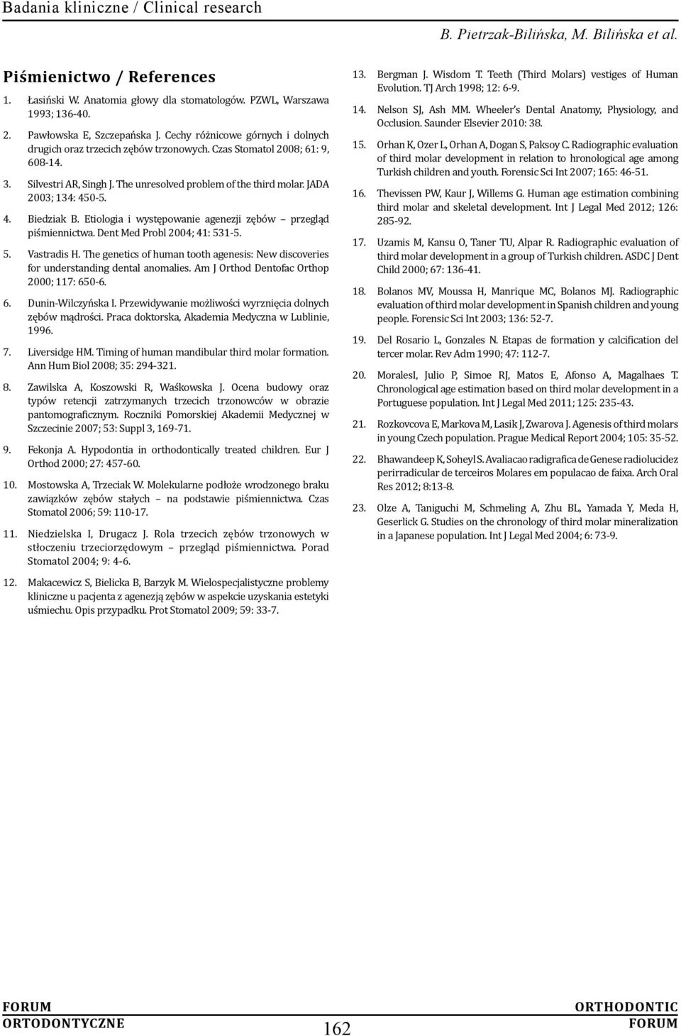 4. Biedziak B. Etiologia i występowanie agenezji zębów przegląd piśmiennictwa. Dent Med Probl 2004; 41: 531-5. 5. Vastradis H.