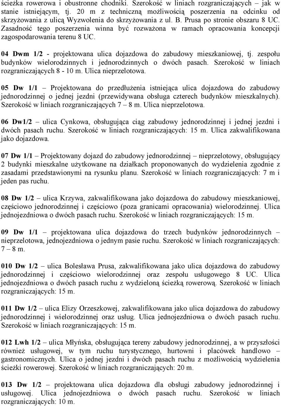 Zasadność tego poszerzenia winna być rozważona w ramach opracowania koncepcji zagospodarowania terenu 8 UC. 04 Dwm 1/2 - projektowana ulica dojazdowa do zabudowy mieszkaniowej, tj.