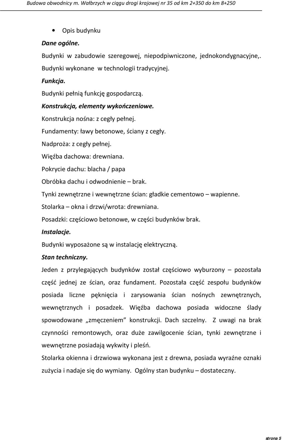 Pokrycie dachu: blacha / papa Obróbka dachu i odwodnienie brak. Tynki zewnętrzne i wewnętrzne ścian: gładkie cementowo wapienne. Stolarka okna i drzwi/wrota: drewniana.