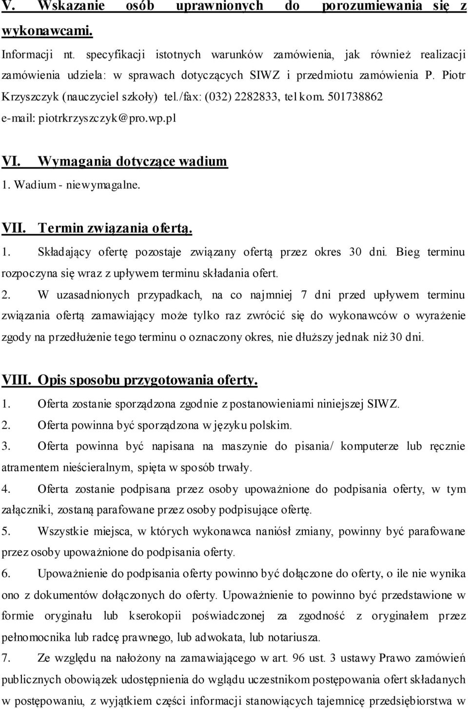 /fax: (032) 2282833, tel kom. 501738862 e-mail: piotrkrzyszczyk@pro.wp.pl VI. Wymagania dotyczące wadium 1. Wadium - niewymagalne. VII. Termin związania ofertą. 1. Składający ofertę pozostaje związany ofertą przez okres 30 dni.