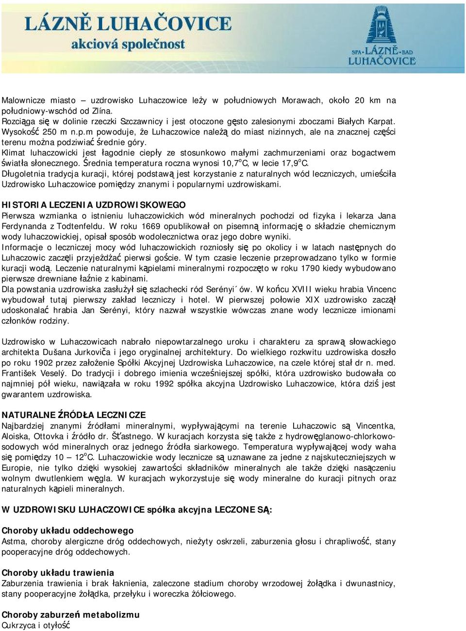 t. Wysokość 250 m n.p.m powoduje, że Luhaczowice należą do miast nizinnych, ale na znacznej części terenu można podziwiać średnie góry.