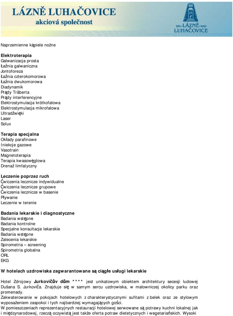 poprzez ruch Ćwiczenia lecznicze indywidualne Ćwiczenia lecznicze grupowe Ćwiczenia lecznicze w basenie Pływanie Leczenie w terenie Badania lekarskie i diagnostyczne Badania wstępne Badania kontrolne