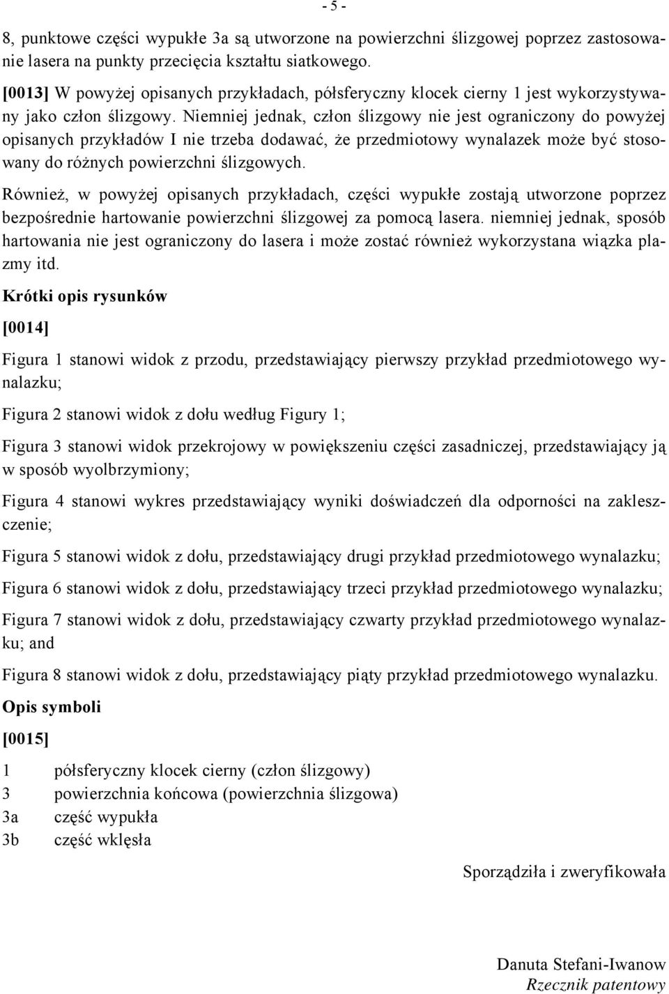 Niemniej jednak, człon ślizgowy nie jest ograniczony do powyżej opisanych przykładów I nie trzeba dodawać, że przedmiotowy wynalazek może być stosowany do różnych powierzchni ślizgowych.