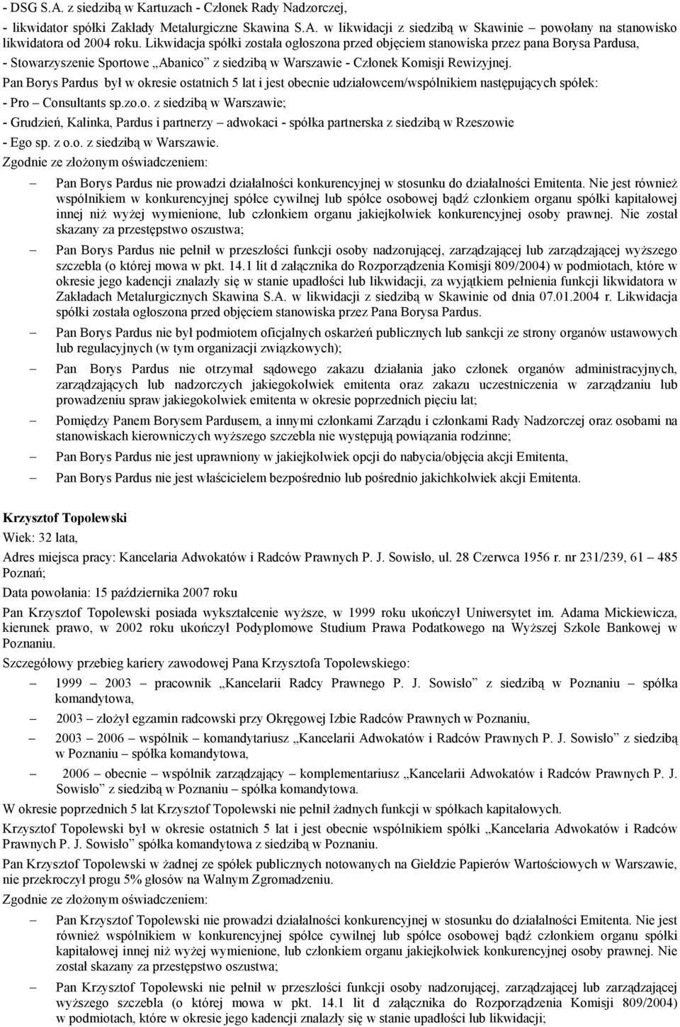 Pan Borys Pardus był w okresie ostatnich 5 lat i jest obecnie udziałowcem/wspólnikiem następujących spółek: - Pro Consultants sp.zo.o. z siedzibą w Warszawie; - Grudzień, Kalinka, Pardus i partnerzy adwokaci - spółka partnerska z siedzibą w Rzeszowie - Ego sp.