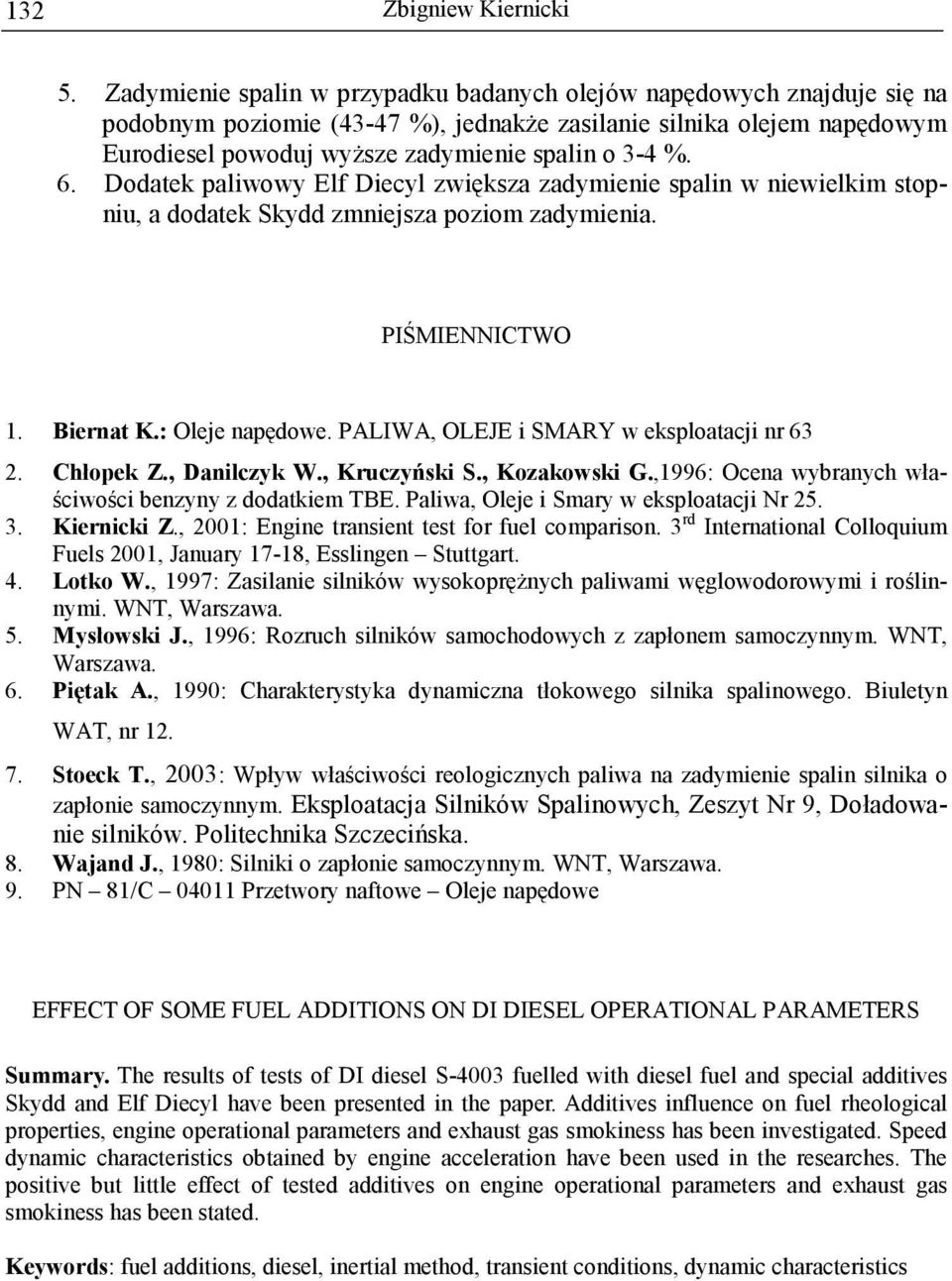 6. Dodatek paliwowy Elf Diecyl zwiększa zadymienie spalin w niewielkim stopniu, a dodatek Skydd zmniejsza poziom zadymienia. PIŚMIENNICTWO 1. Biernat K.: Oleje napędowe.