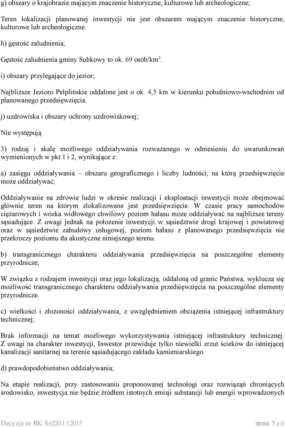 4,5 km w kierunku południowo-wschodnim od planowanego przedsięwzięcia. j) uzdrowiska i obszary ochrony uzdrowiskowej; Nie występują.