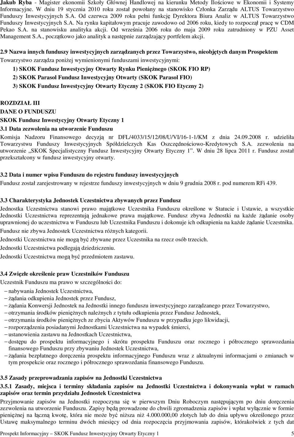 A. Na rynku kapitałowym pracuje zawodowo od 2006 roku, kiedy to rozpoczął pracę w CDM Pekao S.A. na stanowisku analityka akcji.