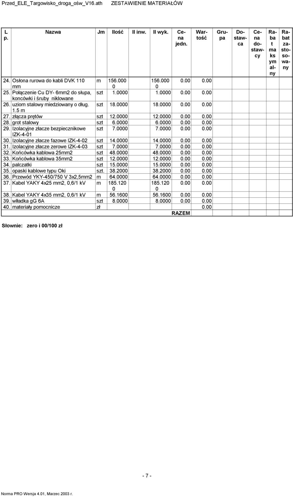 Izolacyjne złacze fazowe IZK-4-2 szt 14. 14... 31. Izolacyjne złacze zerowe IZK-4-3 szt 7. 7... 32. Końcówka kablowa 25mm2 szt 48. 48... 33. Końcówka kablowa 35mm2 szt 12. 12... 34. palczatki szt 15.