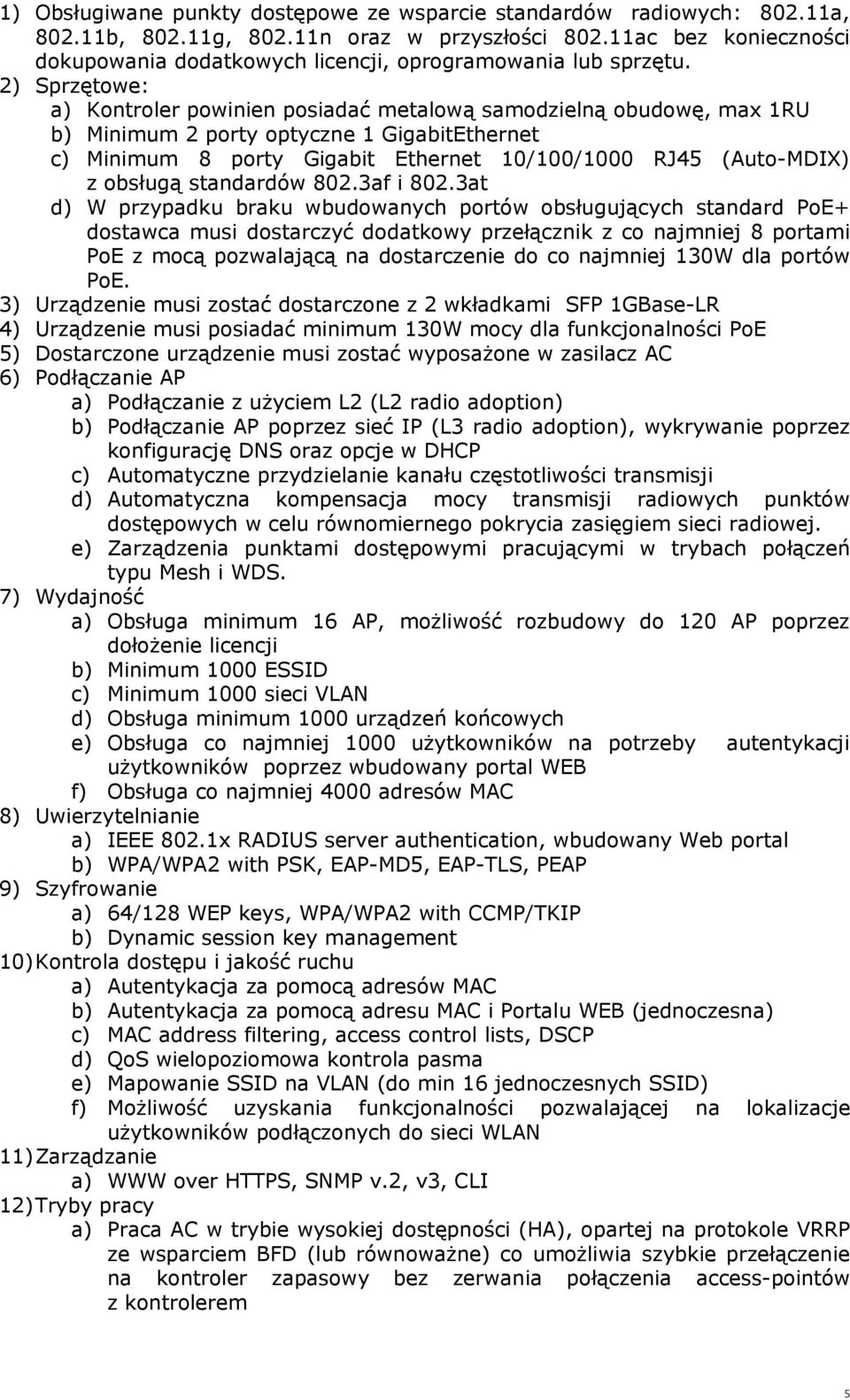 2) Sprzętowe: a) Kontroler powinien posiadać metalową samodzielną obudowę, max 1RU b) Minimum 2 porty optyczne 1 GigabitEthernet c) Minimum 8 porty Gigabit Ethernet 10/100/1000 RJ45 (Auto-MDIX) z