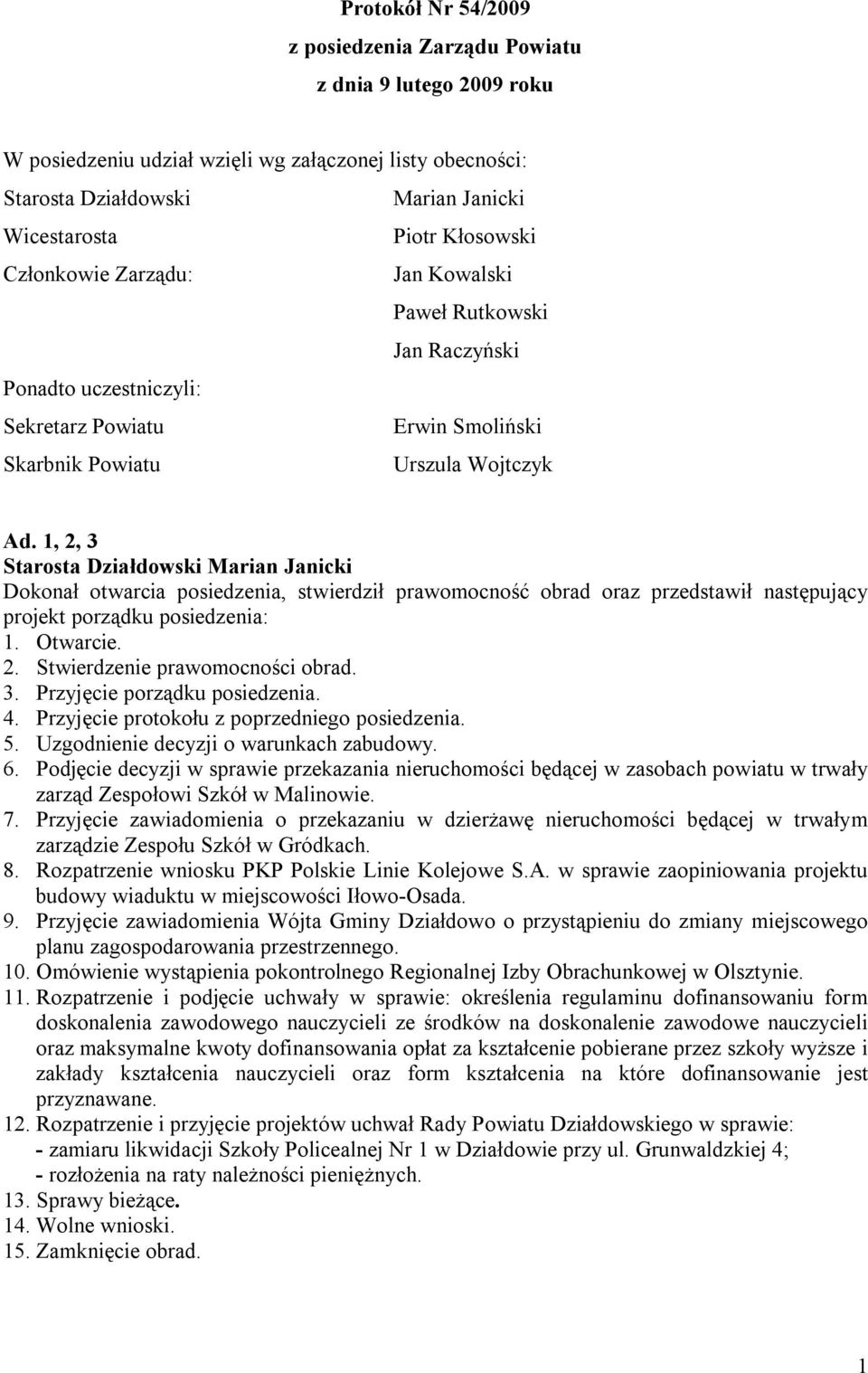 1, 2, 3 Dokonał otwarcia posiedzenia, stwierdził prawomocność obrad oraz przedstawił następujący projekt porządku posiedzenia: 1. Otwarcie. 2. Stwierdzenie prawomocności obrad. 3. Przyjęcie porządku posiedzenia.