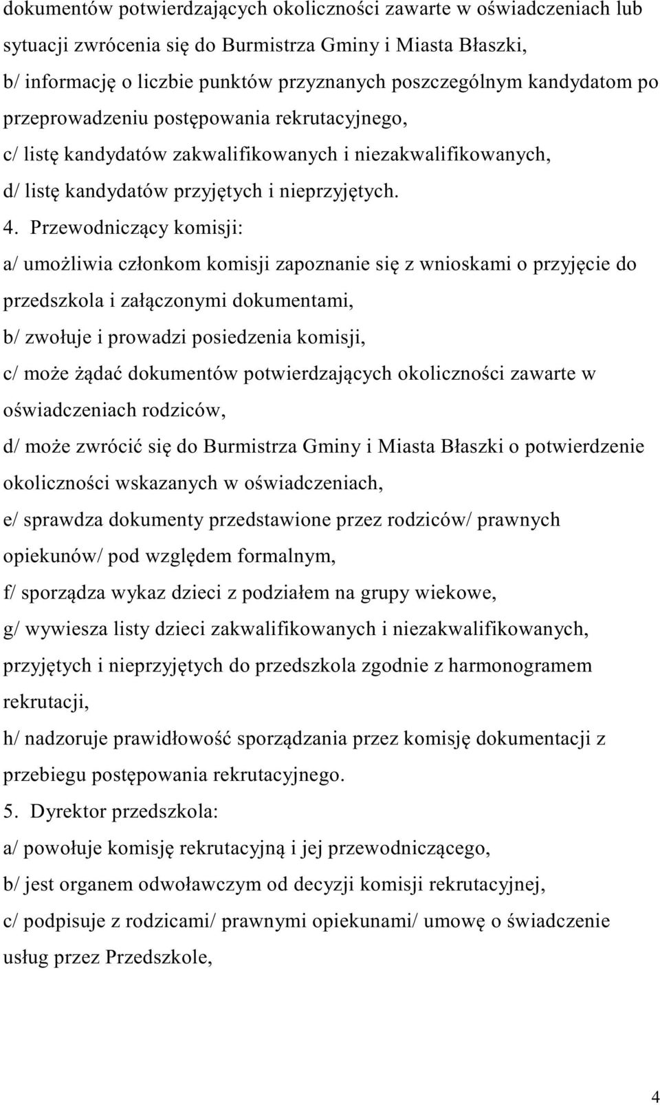 Przewodniczący komisji: a/ umożliwia członkom komisji zapoznanie się z wnioskami o przyjęcie do przedszkola i załączonymi dokumentami, b/ zwołuje i prowadzi posiedzenia komisji, c/ może żądać