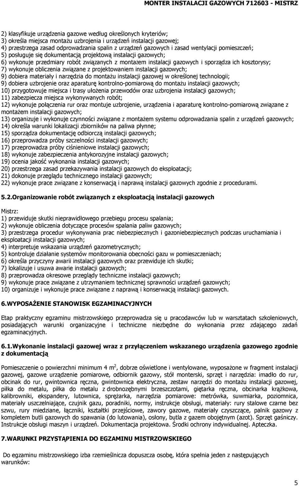 wykonuje obliczenia związane z projektowaniem instalacji gazowych; 9) dobiera materiały i narzędzia do montażu instalacji gazowej w określonej technologii; 9) dobiera uzbrojenie oraz aparaturę