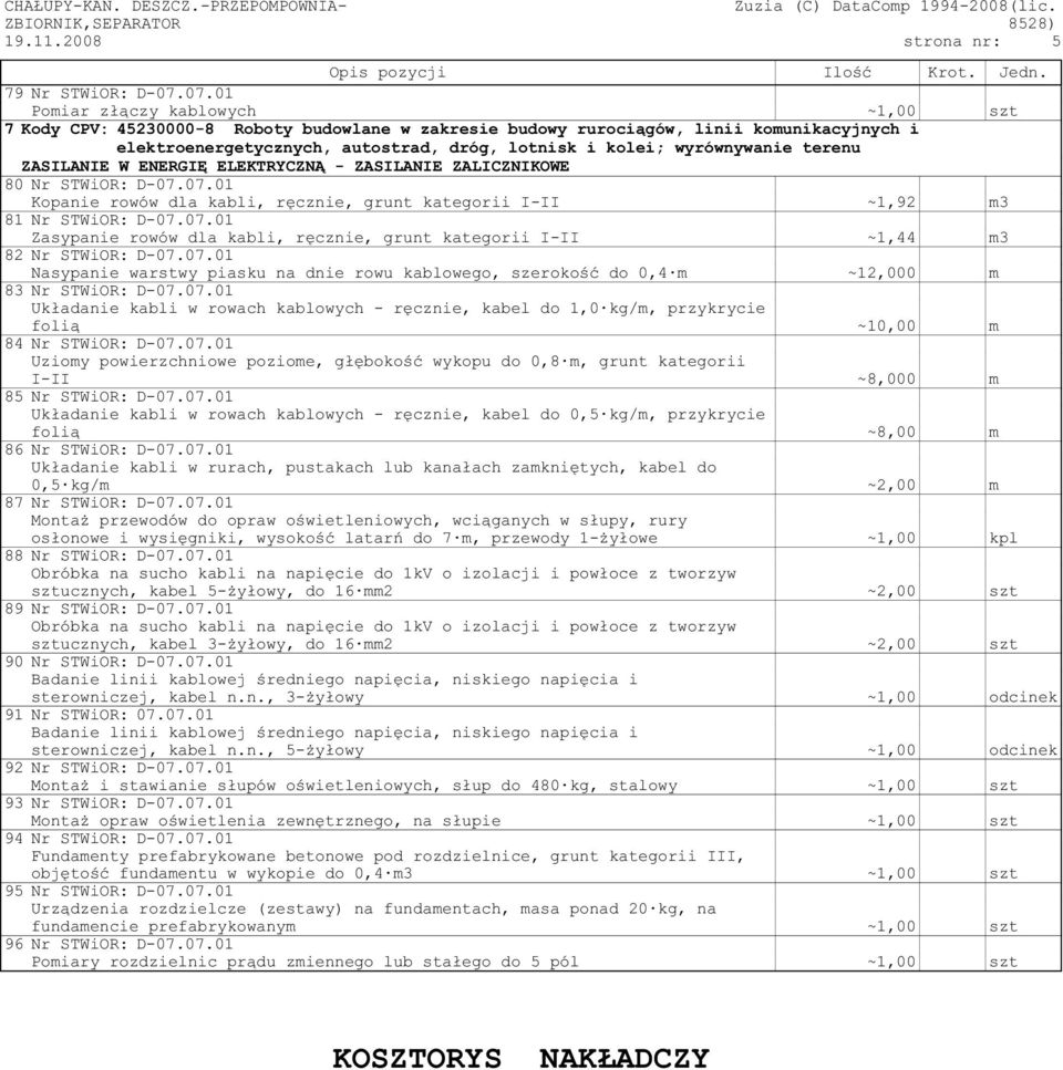wyrównywanie terenu ZASILANIE W ENERGIĘ ELEKTRYCZNĄ - ZASILANIE ZALICZNIKOWE 80 Nr STWiOR: D-07.07.01 Kopanie rowów dla kabli, ręcznie, grunt kategorii I-II ~1,92 m3 81 Nr STWiOR: D-07.07.01 Zasypanie rowów dla kabli, ręcznie, grunt kategorii I-II ~1,44 m3 82 Nr STWiOR: D-07.