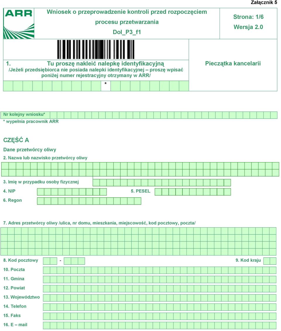 Pieczątka kancelarii Nr kolejny wniosku* * wypełnia pracownik ARR CZĘŚĆ A Dane przetwórcy oliwy 2. Nazwa lub nazwisko przetwórcy oliwy 3.