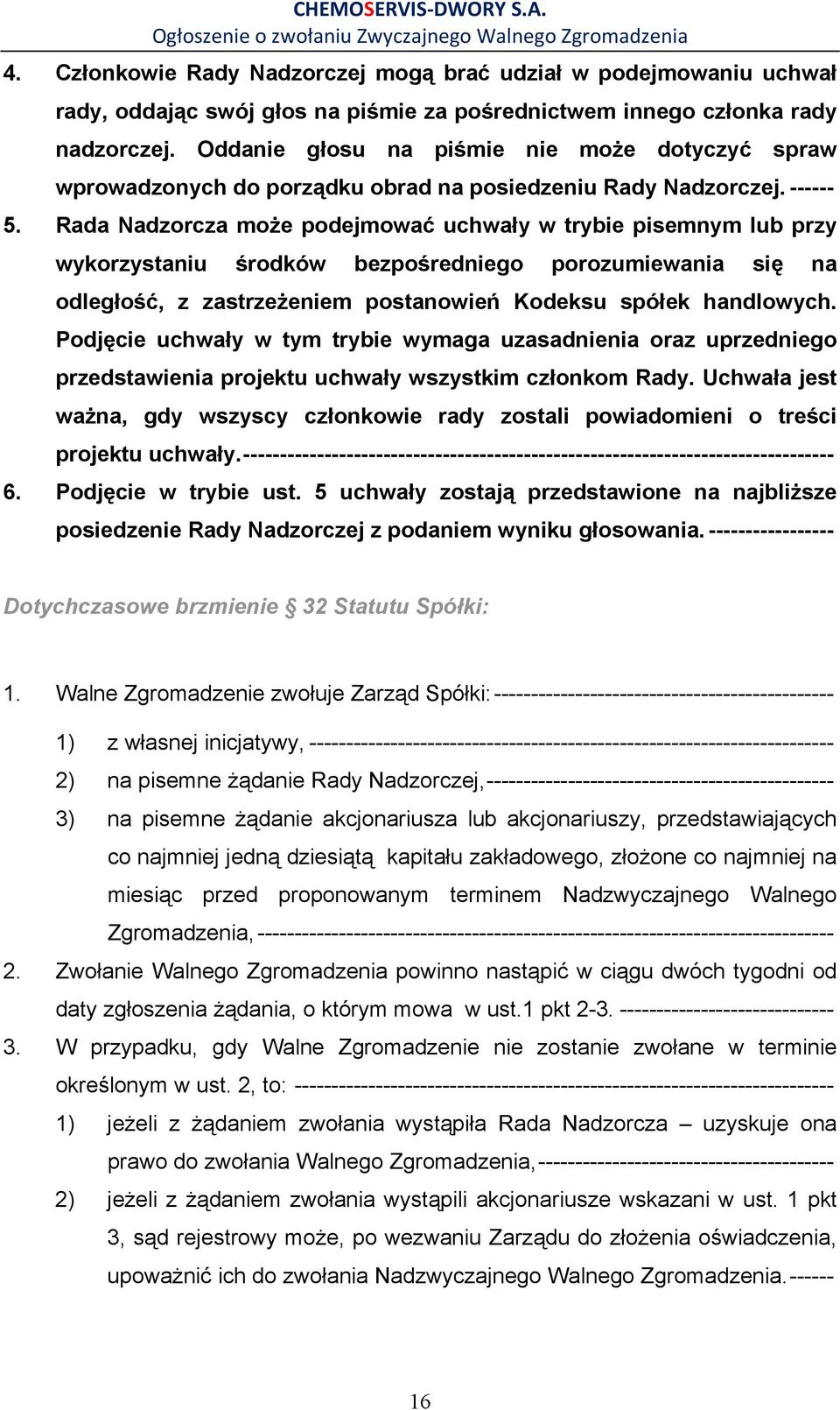 Rada Nadzorcza moŝe podejmować uchwały w trybie pisemnym lub przy wykorzystaniu środków bezpośredniego porozumiewania się na odległość, z zastrzeŝeniem postanowień Kodeksu spółek handlowych.