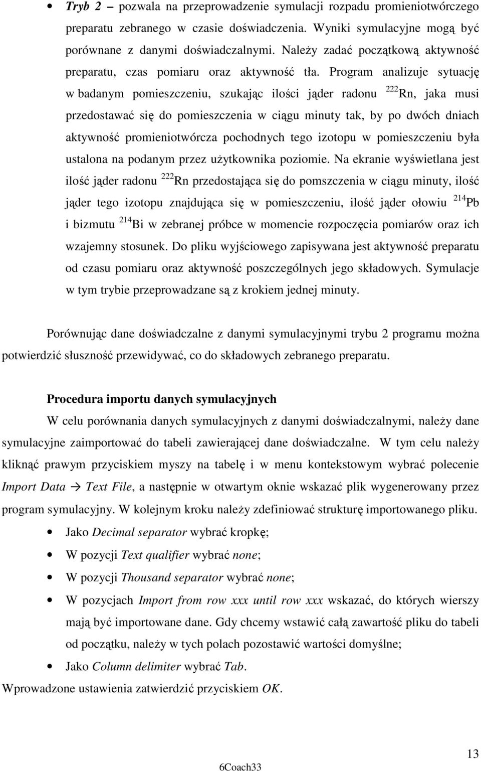 Program analizuje sytuację w badanym pomieszczeniu, szukając ilości jąder radonu Rn, jaka musi przedostawać się do pomieszczenia w ciągu minuty tak, by po dwóch dniach aktywność promieniotwórcza