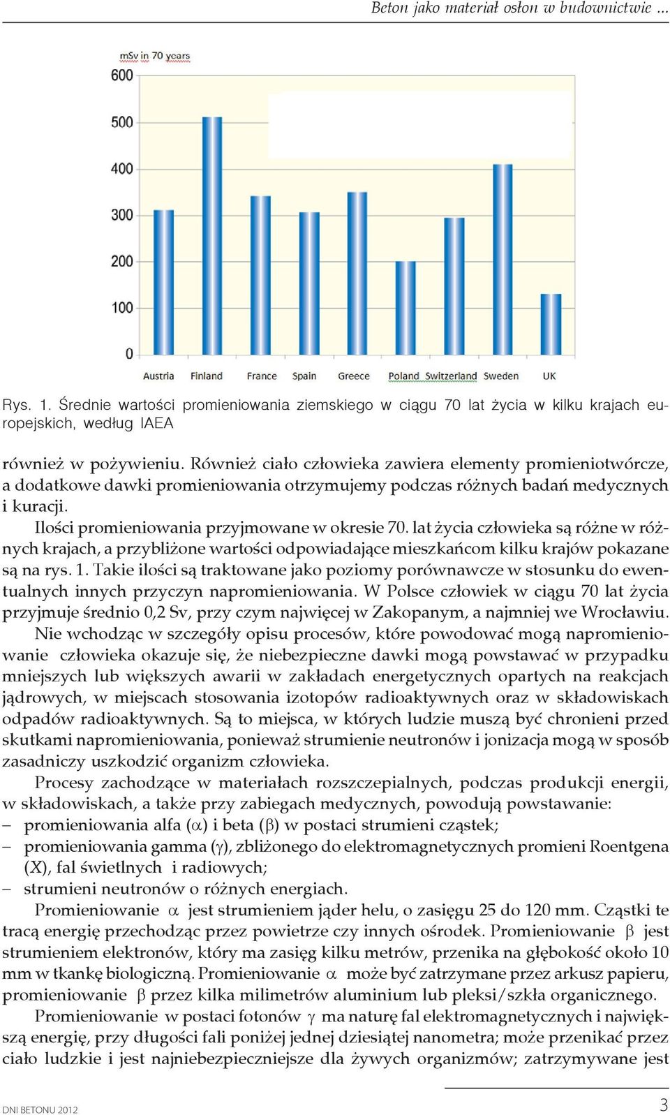 Również ciało człowieka zawiera elementy promieniotwórcze, a dodatkowe dawki promieniowania otrzymujemy podczas różnych badań medycznych i kuracji. Ilości promieniowania przyjmowane w okresie 70.