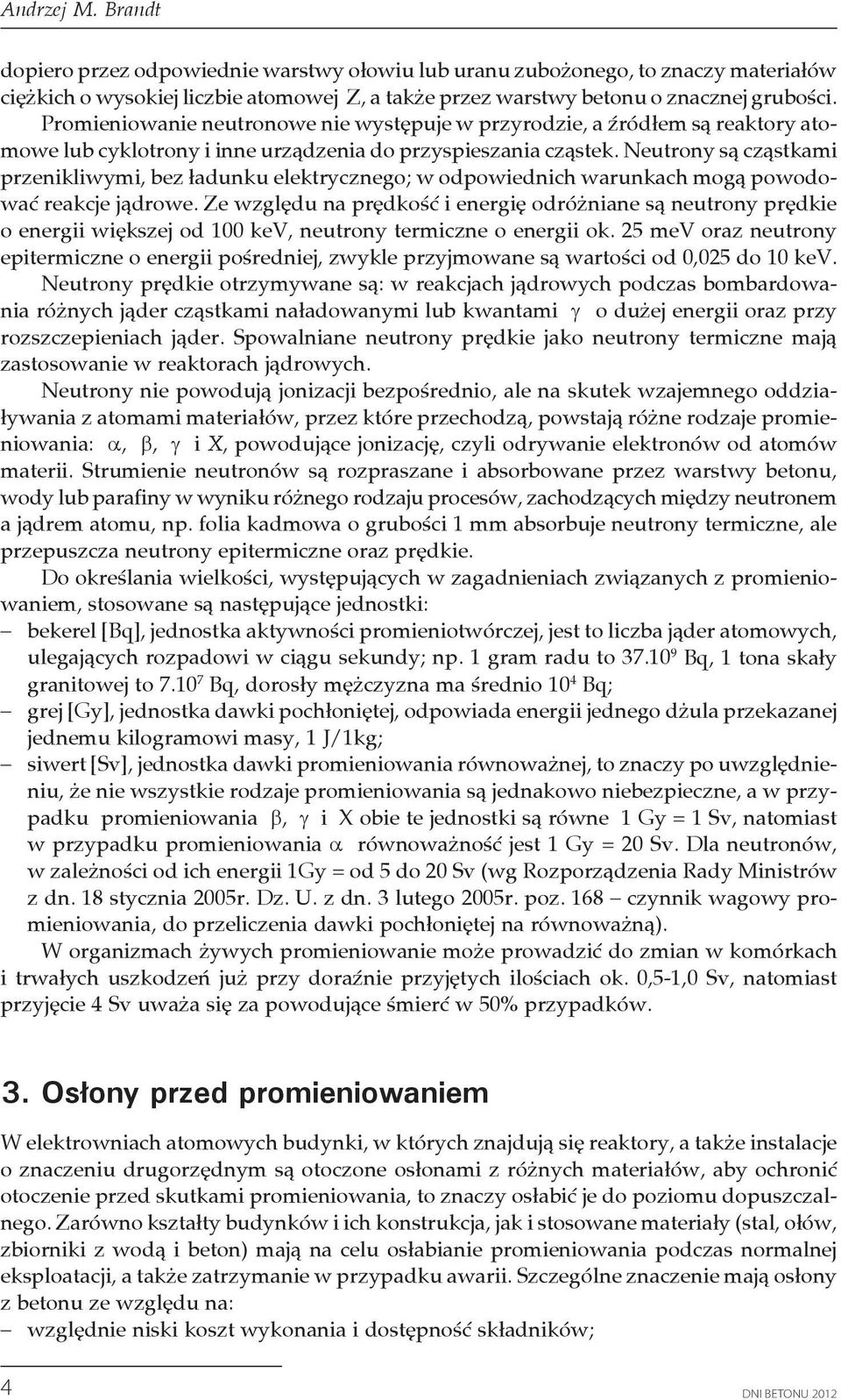 Neutrony są cząstkami przenikliwymi, bez ładunku elektrycznego; w odpowiednich warunkach mogą powodować reakcje jądrowe.