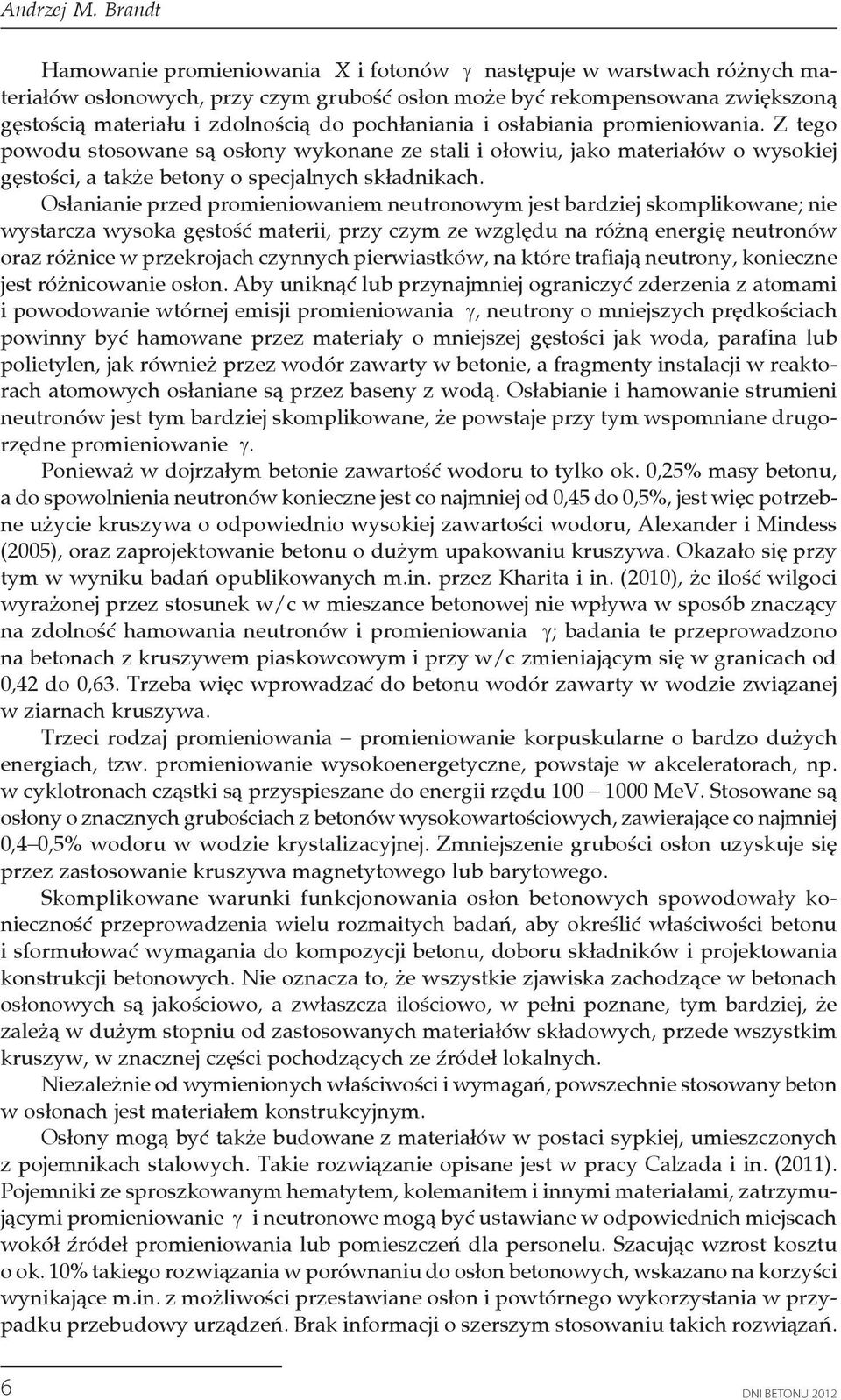 Osłanianie przed promieniowaniem neutronowym jest bardziej skomplikowane; nie wystarcza wysoka gęstość materii, przy czym ze względu na różną energię neutronów oraz różnice w przekrojach czynnych