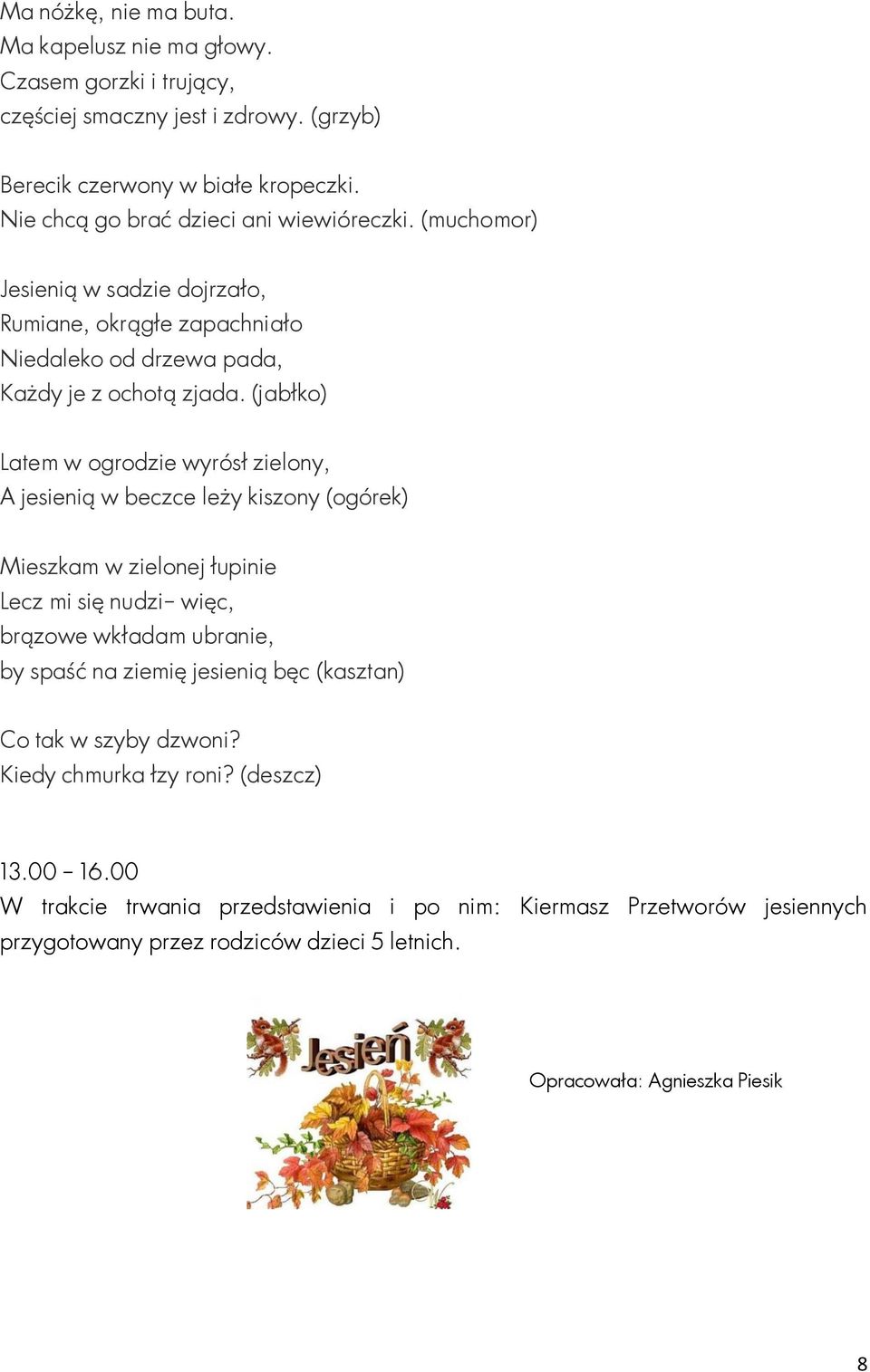 (jabłko) Latem w ogrodzie wyrósł zielony, A jesienią w beczce leży kiszony (ogórek) Mieszkam w zielonej łupinie Lecz mi się nudzi więc, brązowe wkładam ubranie, by spaść na ziemię