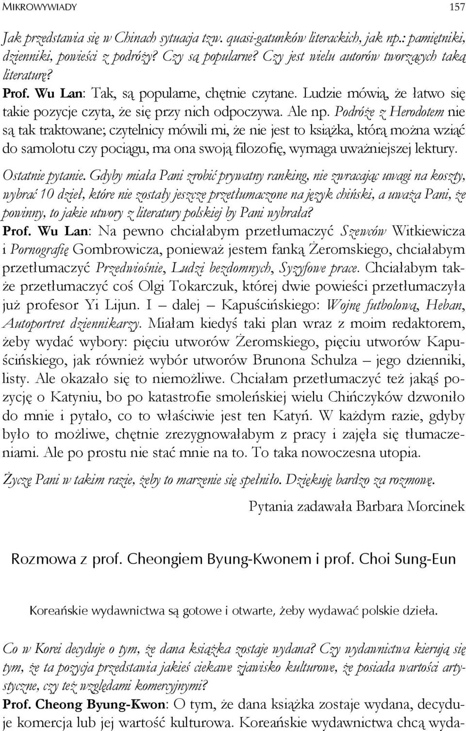 Podróże z Herodotem nie są tak traktowane; czytelnicy mówili mi, że nie jest to książka, którą można wziąć do samolotu czy pociągu, ma ona swoją filozofię, wymaga uważniejszej lektury.