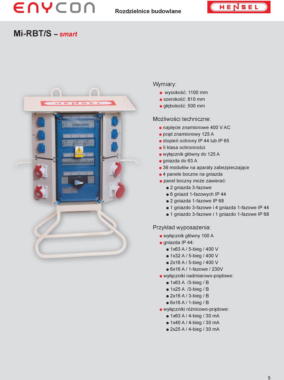 IP 68 1 gniazdo 3-fazowe i 4 gniazda 1-fazowe IP 44 1 gniazdo 3-fazowe i 1 gniazdo 1-fazowe IP 68 wyłącznik główny 100 A gniazda IP 44: 1x63 A / 5-bieg / 400 V 1x32 A / 5-bieg / 400 V 2x16 A / 5-bieg