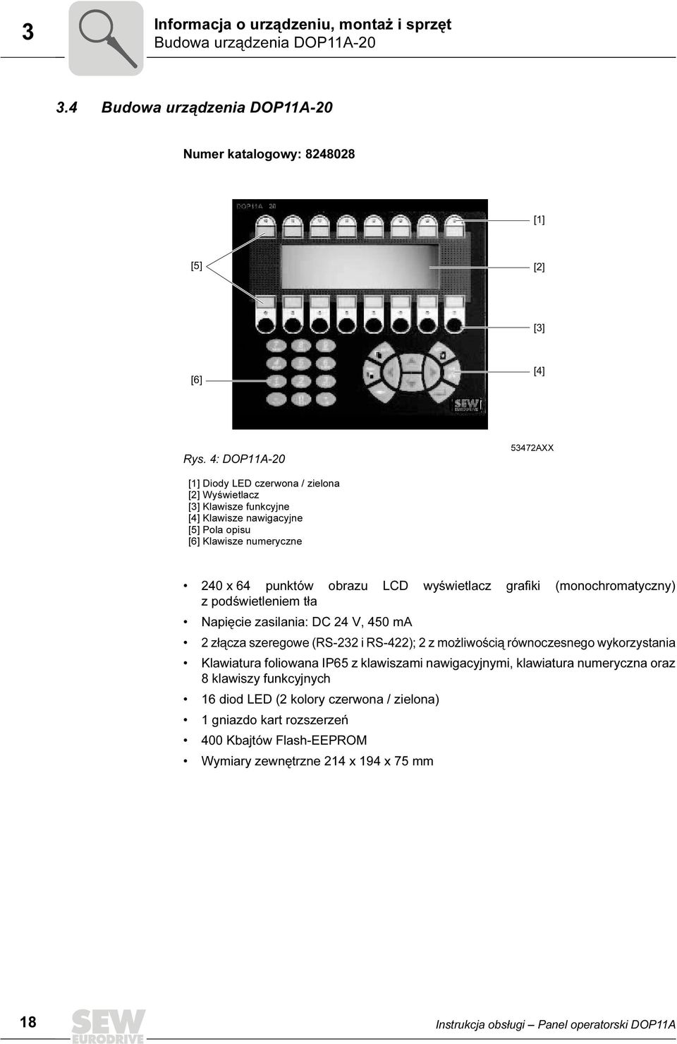 grafiki (monochromatyczny) z podświetleniem tła Napięcie zasilania: DC 24 V, 450 ma 2 złącza szeregowe (RS-232 i RS-422); 2 z możliwością równoczesnego wykorzystania Klawiatura foliowana IP65 z