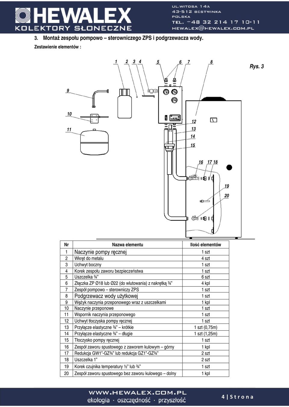 Uszczelka ¾ 6 szt 6 Złączka ZP Ø18 lub Ø22 (do wlutowania) z nakrętką ¾ 4 kpl 7 Zespół pompowo sterowniczy ZPS 1 szt 8 Podgrzewacz wody użytkowej 1 szt 9 Wężyk naczynia przeponowego wraz z