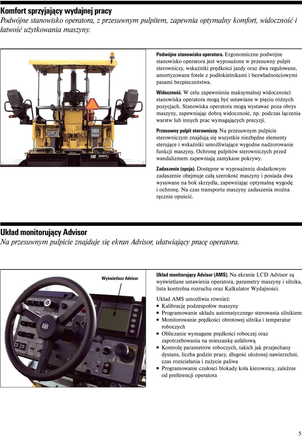 Ergonomiczne podwójne stanowisko operatora jest wyposażone w przesuwny pulpit sterowniczy, wskaźniki prędkości jazdy oraz dwa regulowane, amortyzowane fotele z podłokietnikami i bezwładnościowymi