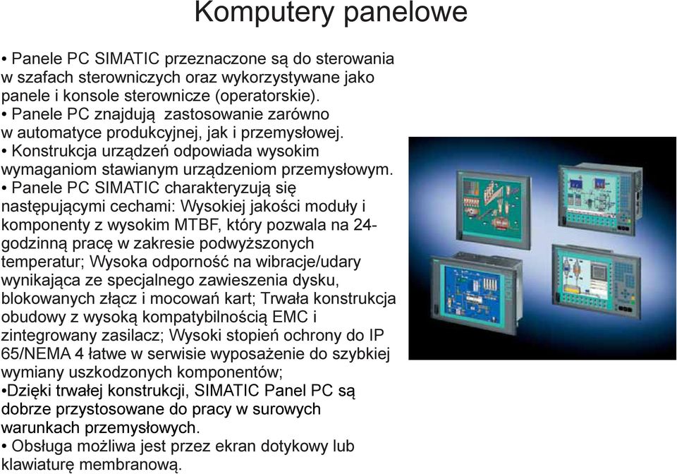 Panele PC SIMATIC charakteryzują się następującymi cechami: Wysokiej jakości moduły i komponenty z wysokim MTBF, który pozwala na 24godzinną pracę w zakresie podwyższonych temperatur; Wysoka