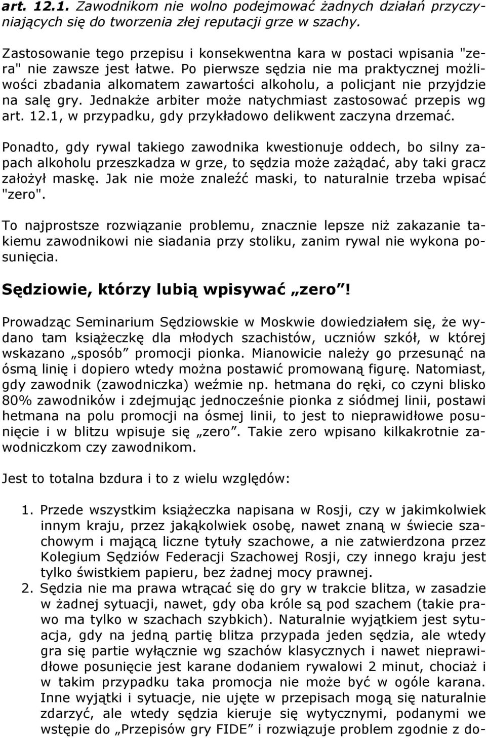 Po pierwsze sędzia nie ma praktycznej możliwości zbadania alkomatem zawartości alkoholu, a policjant nie przyjdzie na salę gry. Jednakże arbiter może natychmiast zastosować przepis wg art. 12.