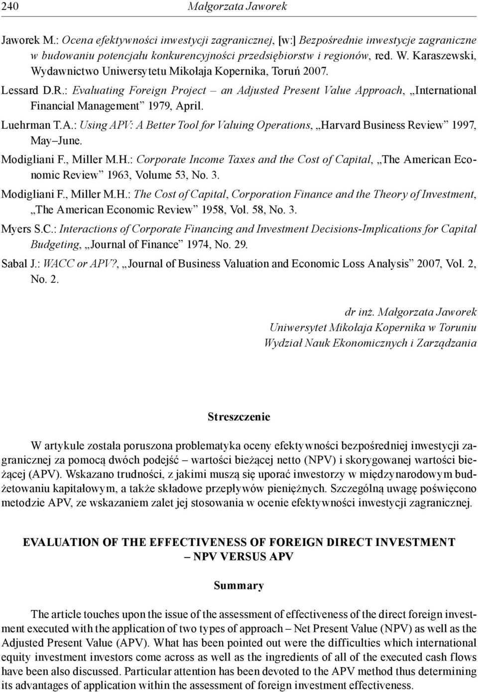 Luehrman T.A.: Using APV: A Better Tool for Valuing Operations, Harvard Business Review 1997, May June. Modigliani F., Miller M.H.: Corporate Income Taxes and the Cost of Capital, The American Economic Review 1963, Volume 53, No.