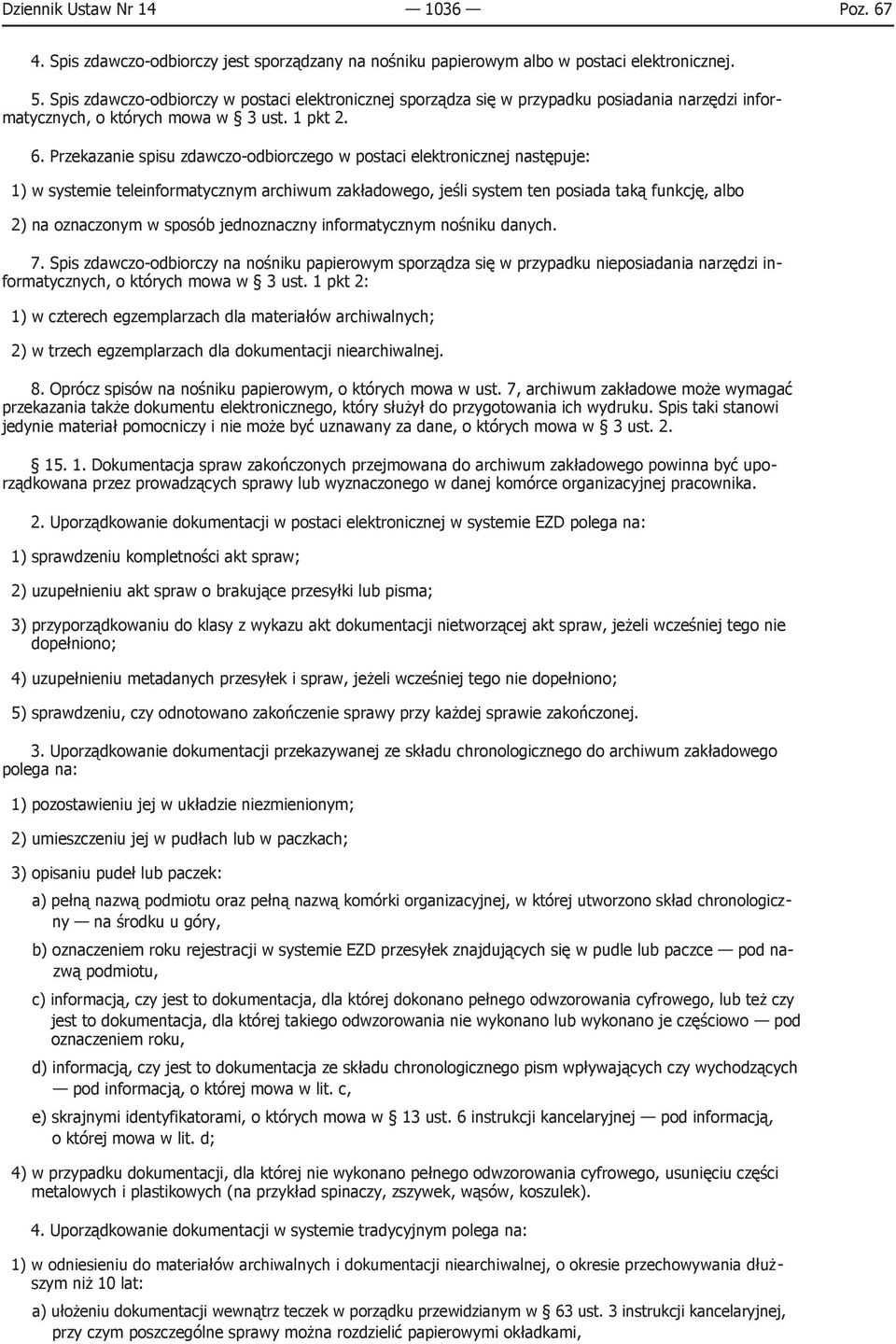 Przekazanie spisu zdawczo-odbiorczego w postaci elektronicznej następuje: 1) w systemie teleinformatycznym archiwum zakładowego, jeśli system ten posiada taką funkcję, albo 2) na oznaczonym w sposób