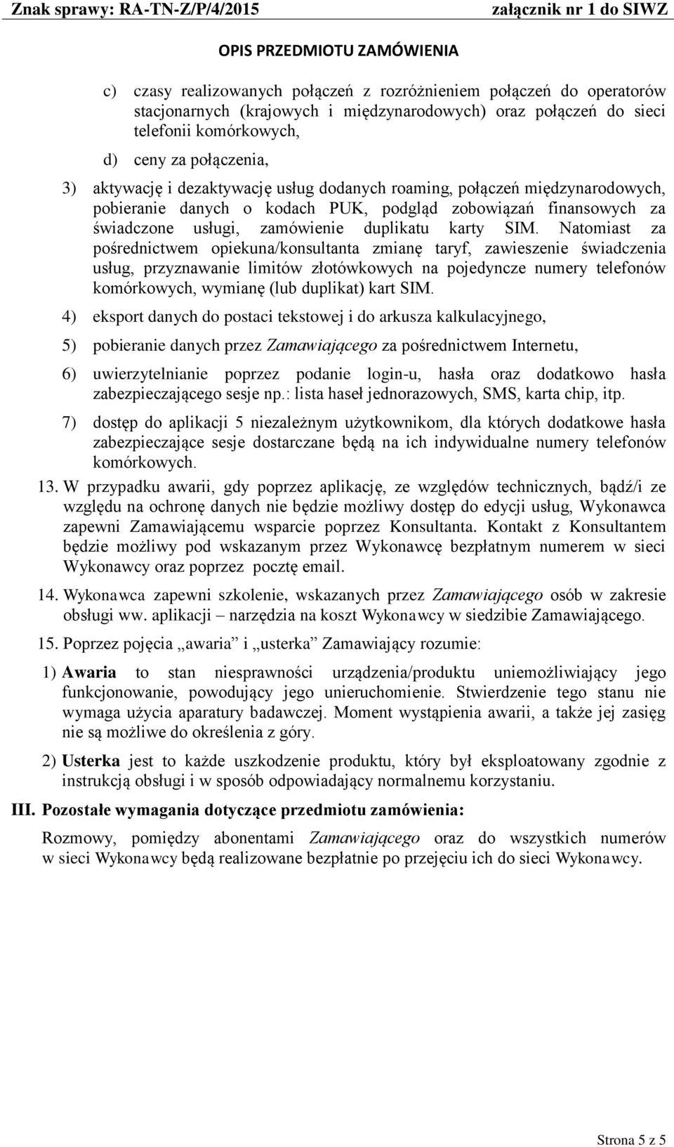 Natomiast za pośrednictwem opiekuna/konsultanta zmianę taryf, zawieszenie świadczenia usług, przyznawanie limitów złotówkowych na pojedyncze y telefonów komórkowych, wymianę (lub duplikat) kart SIM.